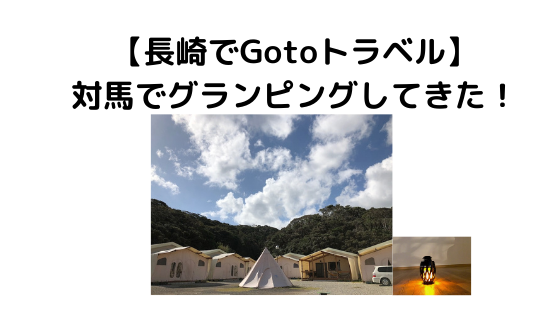 長崎でgotoキャンペーン 対馬でグランピング体験をしてきた ライティングも海外経験もある元ナースのはなブロ